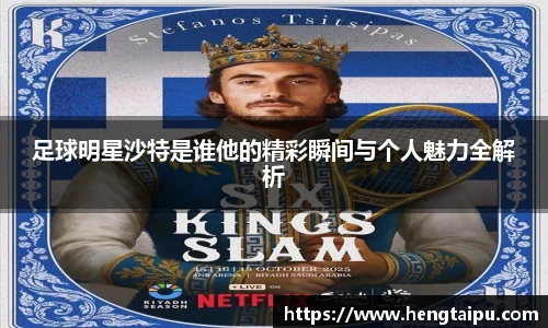 足球明星沙特是谁他的精彩瞬间与个人魅力全解析